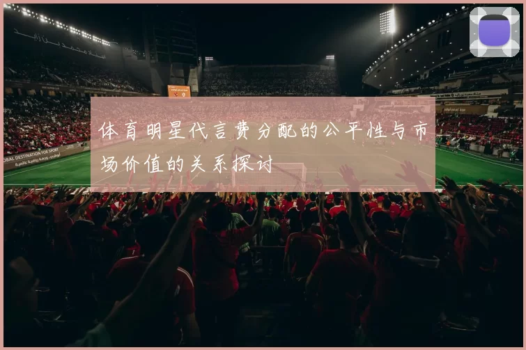 体育明星代言费分配的公平性与市场价值的关系探讨