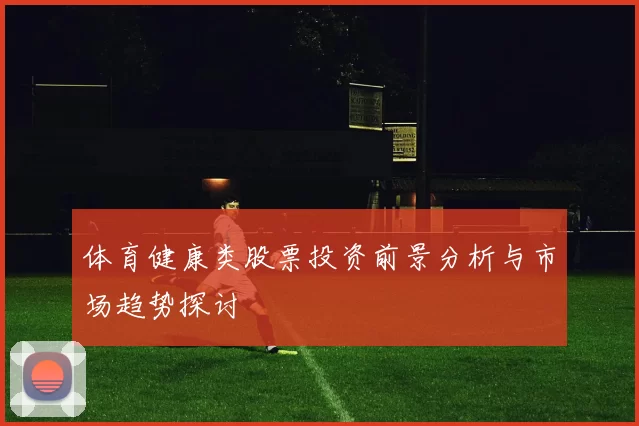 体育健康类股票投资前景分析与市场趋势探讨