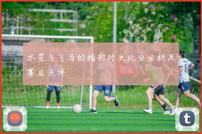 水星与飞马的精彩对决比分分析及赛后点评