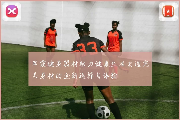 军霞健身器材助力健康生活打造完美身材的全新选择与体验
